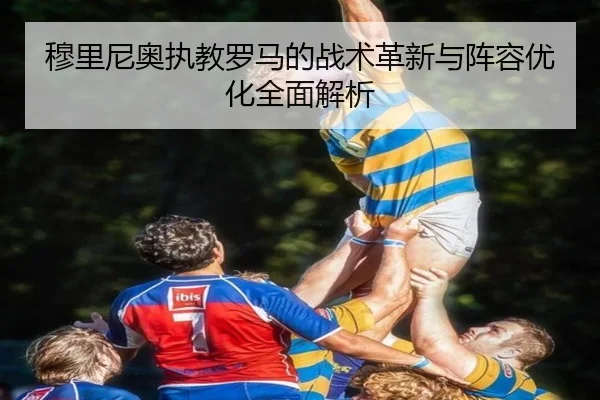 穆里尼奥执教罗马的战术革新与阵容优化全面解析